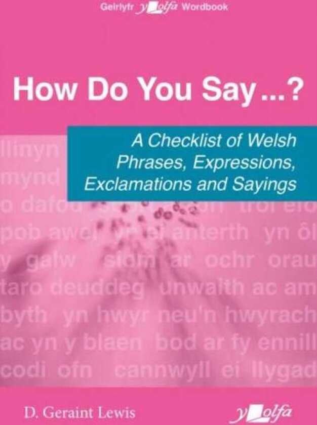How Do You Say...? A checklist of Welsh phrases, expressions, exclamations and sayings A checklist of Welsh phrases, expressions, exclamations and sayings