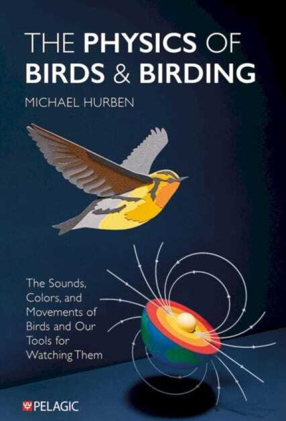 The Physics of Birds and Birding The Sounds, Colors and Movements of Birds, and Our Tools for Watching Them