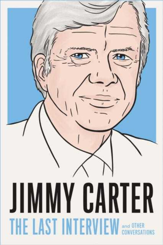 Jimmy Carter: The Last Interview And Other Conversations