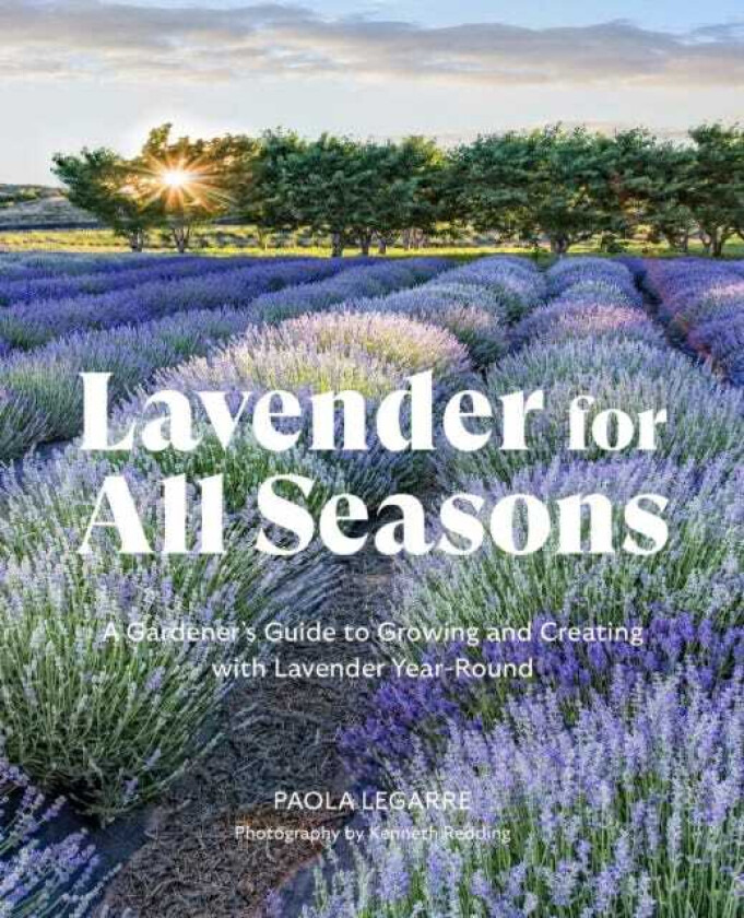 Lavender for All Seasons A Gardener's Guide to Growing and Creating with Lavender YearRound