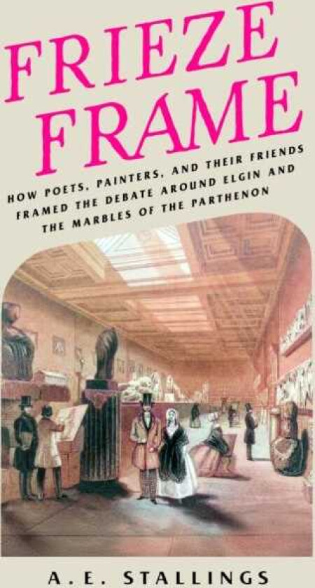 Frieze Frame How Poets, Painters, and their Friends Framed the Debate Around Elgin and the Marbles of the Parthenon