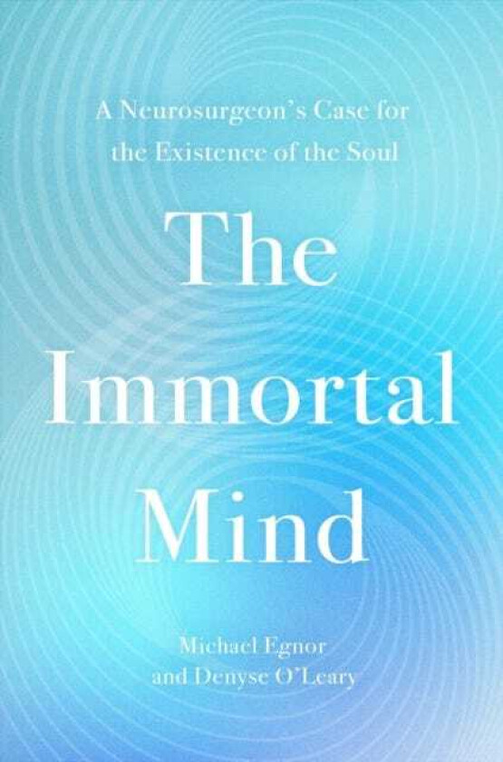 The Immortal Mind A Neurosurgeon’s Case for the Existence of the Soul