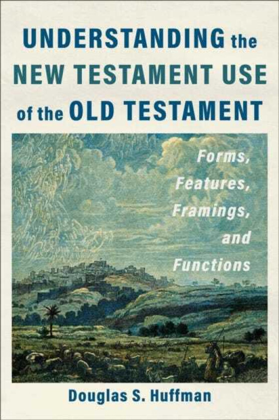 Understanding the New Testament Use of the Old Testament Forms, Features, Framings, and Functions