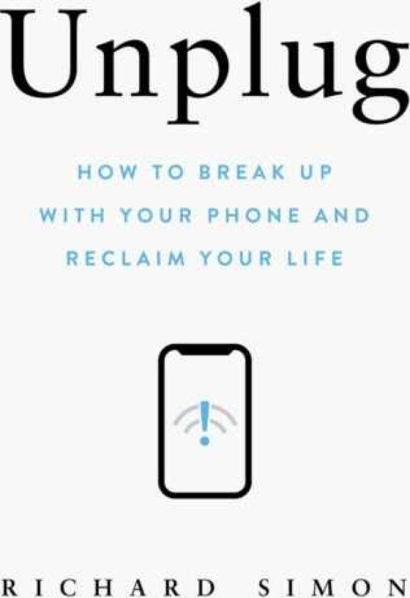Unplug How to Break Up with Your Phone and Reclaim Your Life