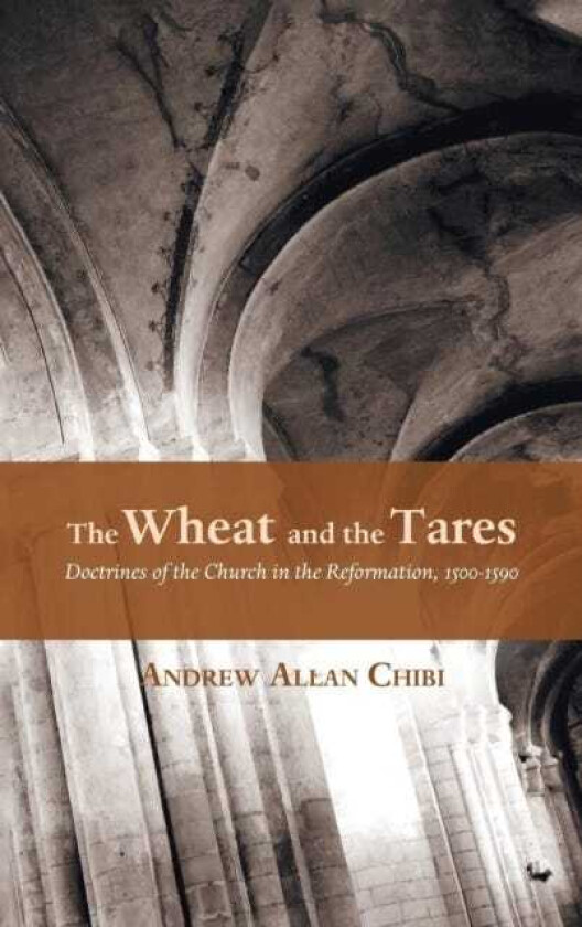 The Wheat and the Tares Doctrines of the Church in the Reformation, 15001590