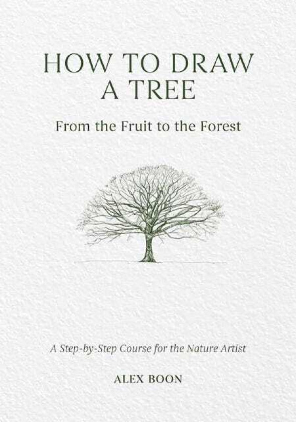 How to Draw a Tree: from the Fruit to the Forest A StepbyStep Course for the Nature Artist