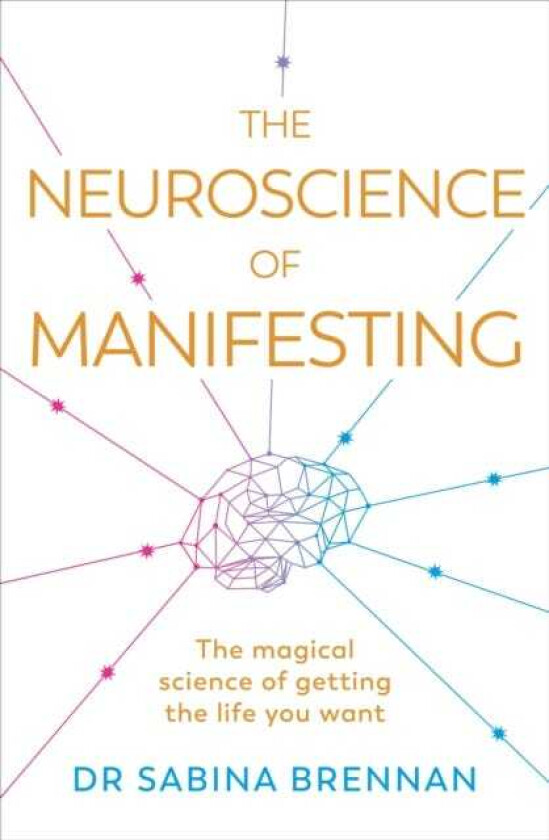 The Neuroscience of Manifesting The Magical Science of Getting the Life You Want