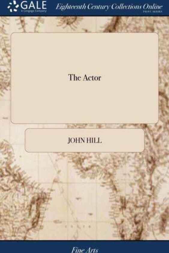 The Actor Or, a Treatise on the art of Playing. A new Work, Written by the Author of the Former, and Adapted to the Present State of the Theatres