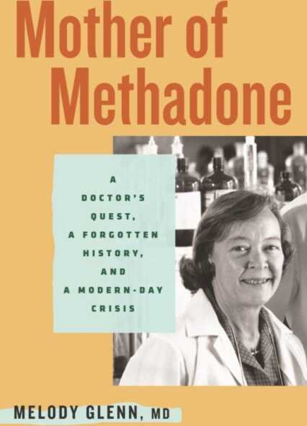 Mother of Methadone A Doctor's Quest, a Forgotten History, and a ModernDay Crisis