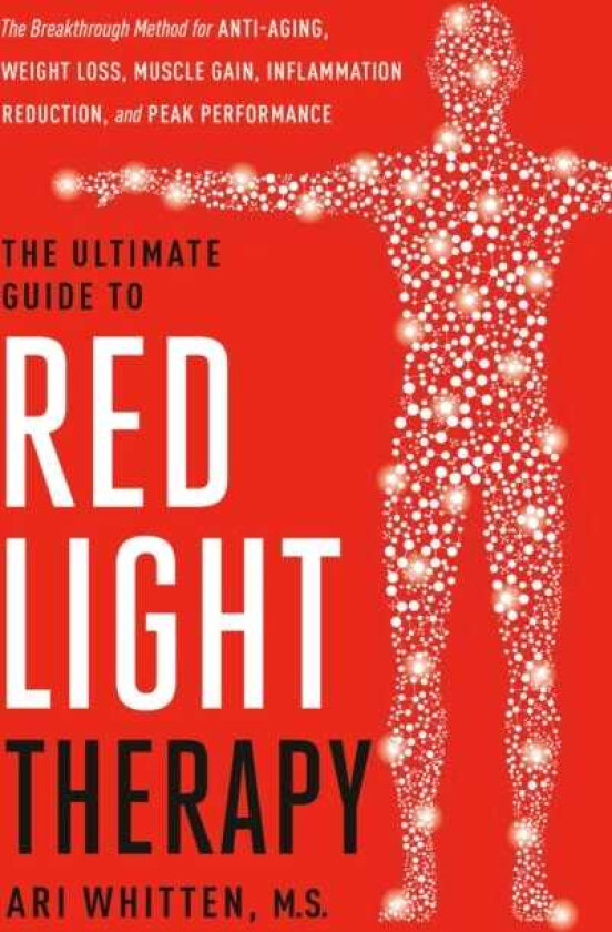 The Ultimate Guide to Red Light Therapy, Revised Edition The Breakthrough Method for AntiAging, Weight Loss, Muscle Gain, Inflammation Reduction, and Peak Performance