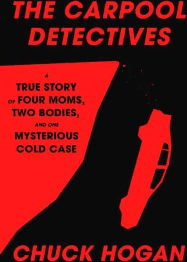 The Carpool Detectives A True Story of Four Moms, Two Bodies, and One Mysterious Cold Case
