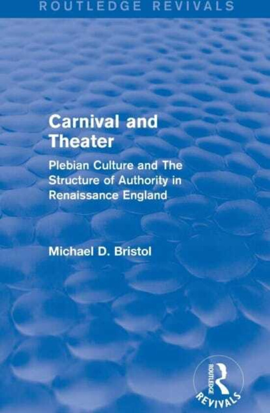 Carnival and Theater (Routledge Revivals) Plebian Culture and The Structure of Authority in Renaissance England