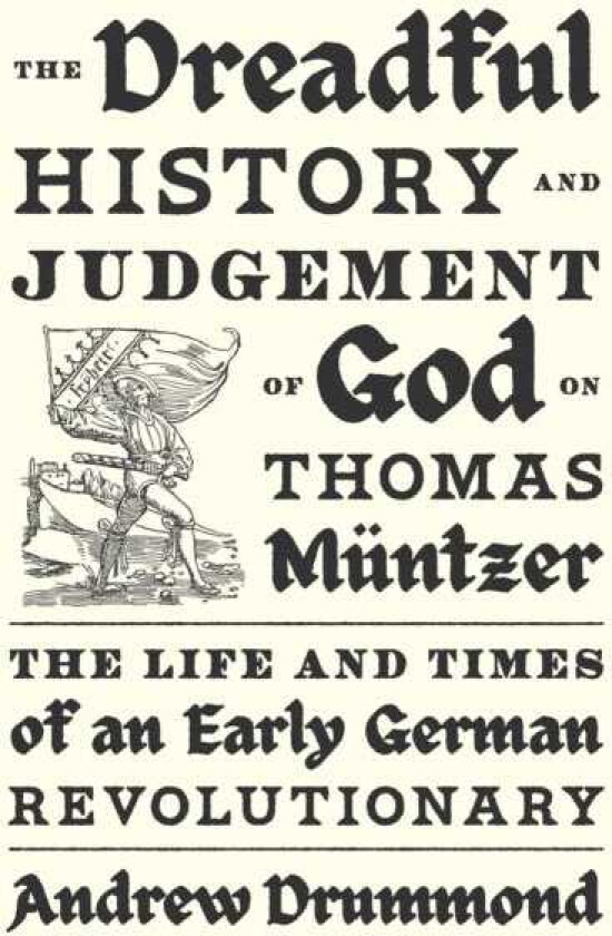 The Dreadful History and Judgement of God on Thomas Muntzer The Life and Times of an Early German Revolutionary