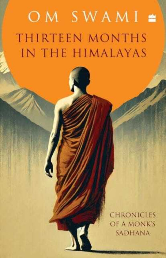 Thirteen Months In The Himalayas Chronicles of a Monk's Sadhana