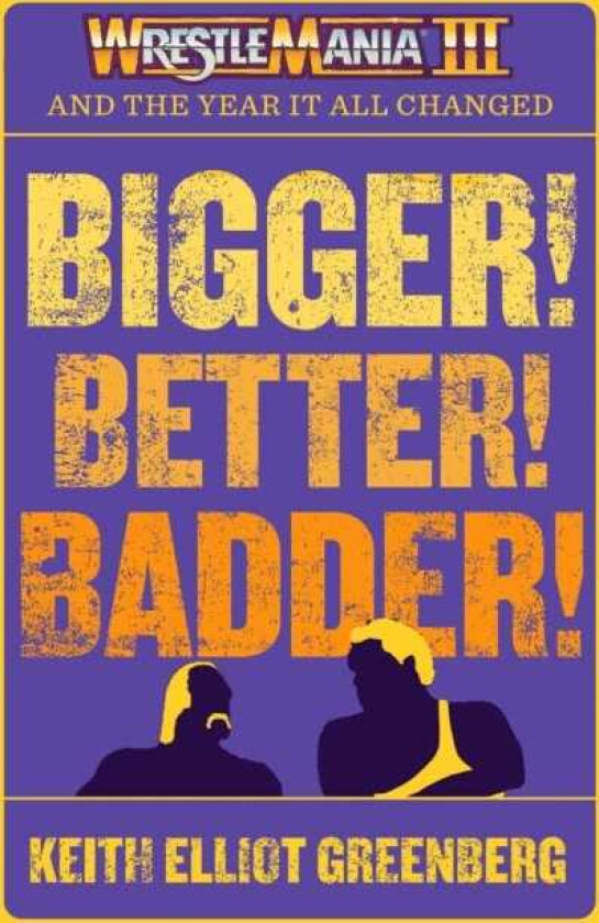 BIGGER! BETTER! BADDER!: WRESTLEMANIA III and the Year It All Changed