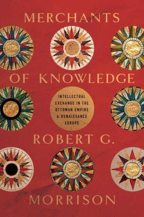 Merchants of Knowledge Intellectual Exchange in the Ottoman Empire and Renaissance Europe