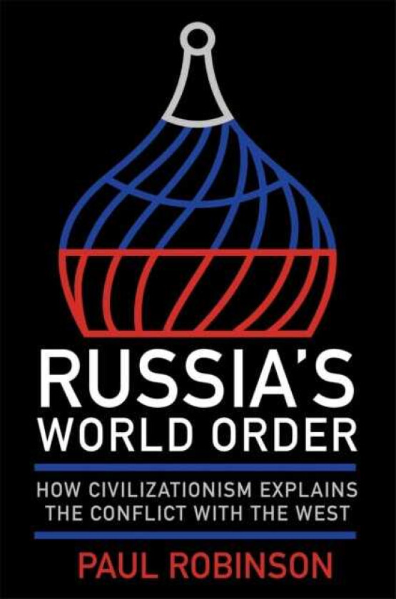 Russia's World Order How Civilizationism Explains the Conflict with the West