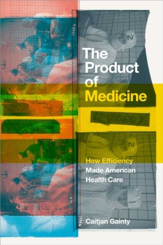 The Product of Medicine How Efficiency Made American Health Care
