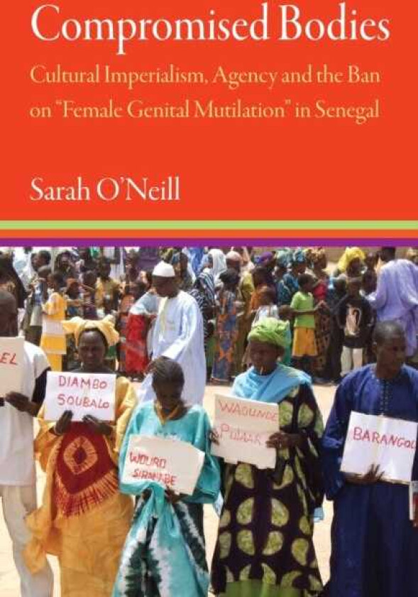 Compromised Bodies Cultural Imperialism, Agency, and the Ban on “Female Genital Mutilation” in Senegal