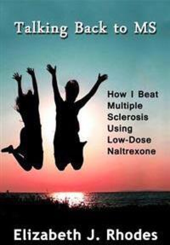 Talking Back to MS: How I Beat Multiple Sclerosis Using Low-Dose Naltrexone