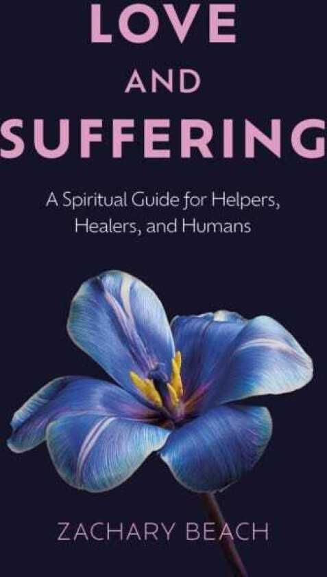 Love and Suffering A Spiritual Guide for Helpers, Healers, and Humans