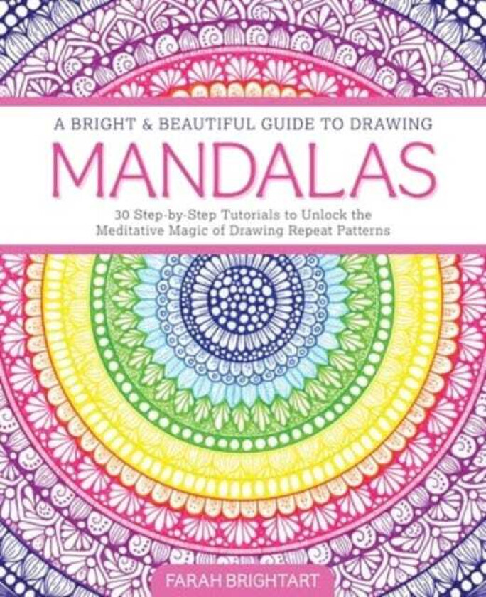 A Bright & Beautiful Guide to Drawing Mandalas 30 StepbyStep Tutorials to Unlock the Meditative Magic of Drawing Repeat Patterns
