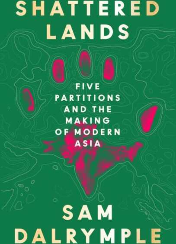 Shattered Lands Five Partitions and the Making of Modern Asia