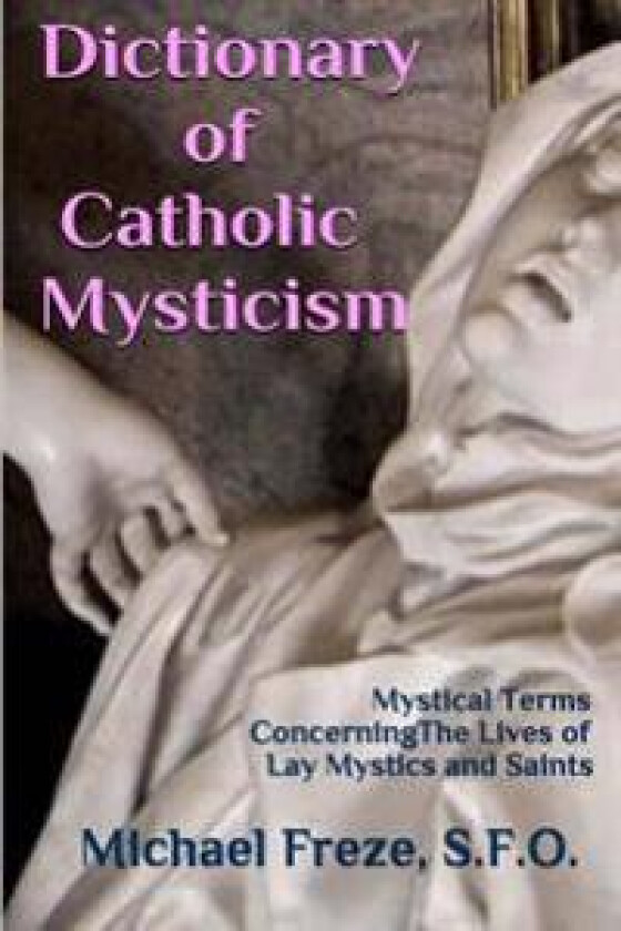 Dictionary of Catholic Mysticism: Mystical Terms Concerning the Lives of Lay Mystics and Saints