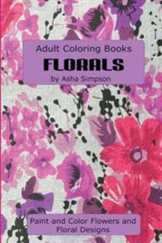 Adult Coloring Book: Florals: Paint and Color Flowers and Floral Designs