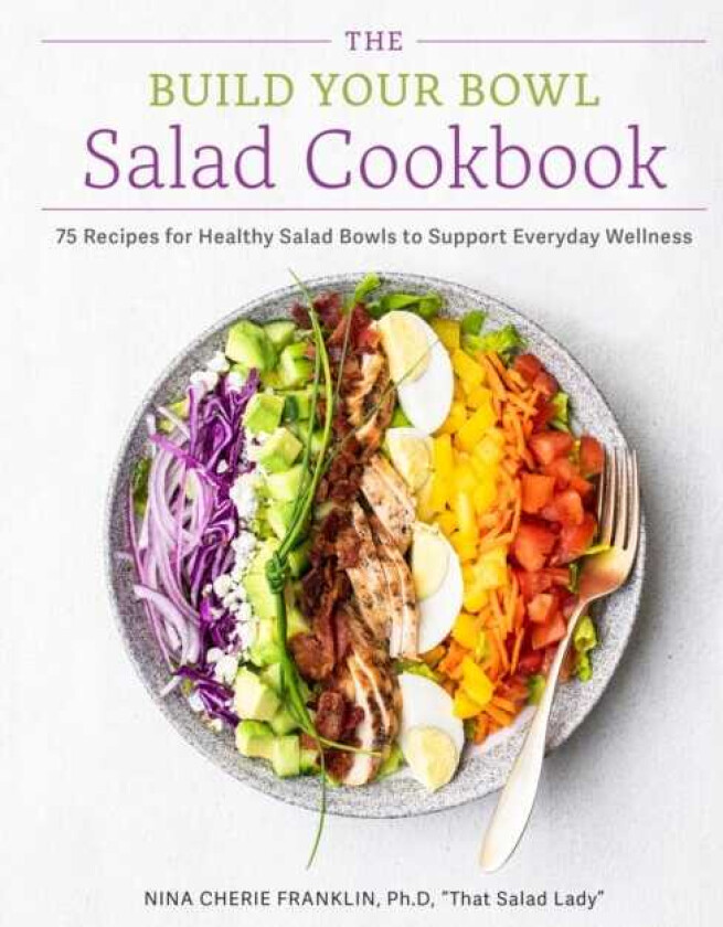 The Build Your Bowl Salad Cookbook 75 Recipes for Healthy Salad Bowls to Support Everyday Wellness