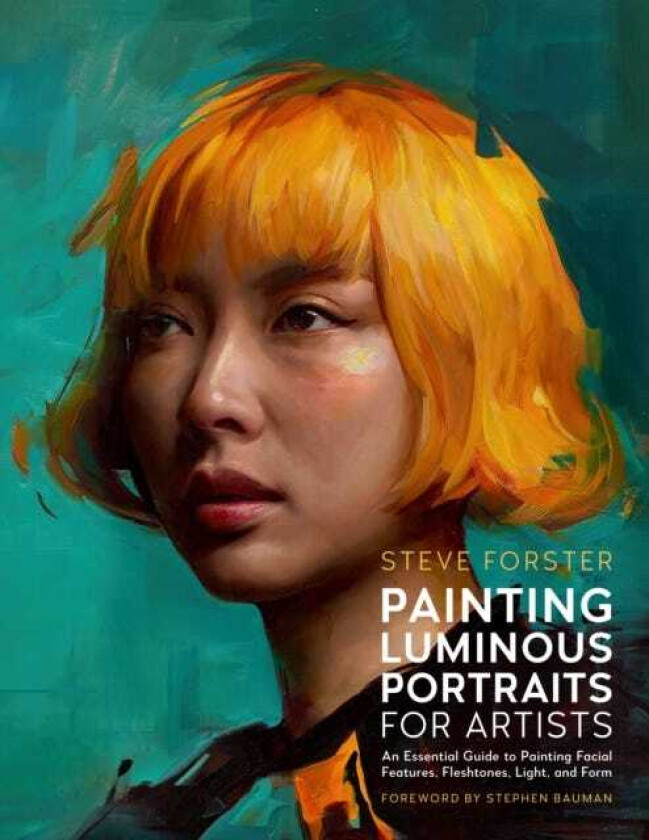 Painting Luminous Portraits for Artists An Essential Guide to Painting Facial Features, Fleshtones, Light, and Form