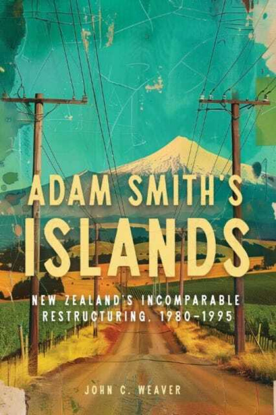 Adam Smith’s Islands New Zealand’s Incomparable Restructuring, 1980–1995