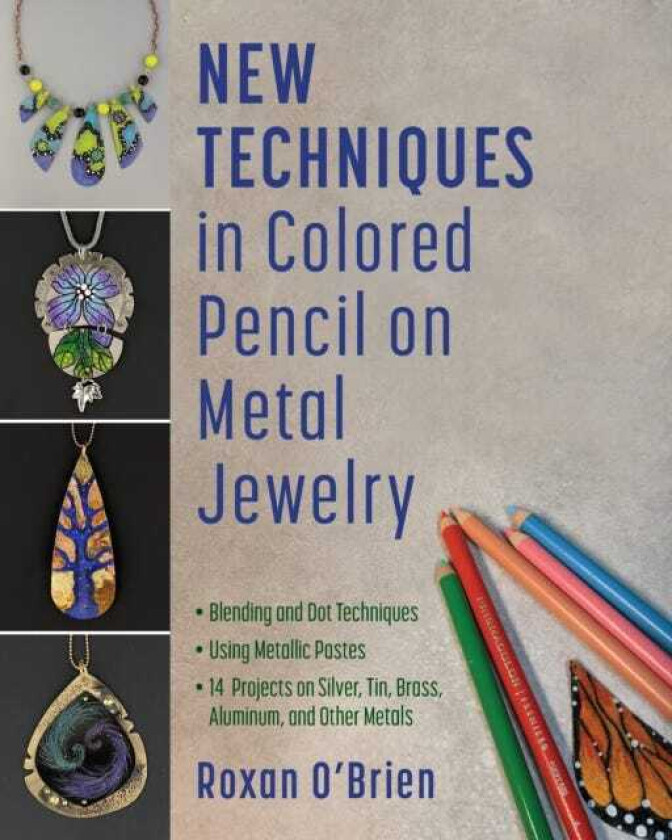 New Techniques in Colored Pencil on Metal Jewelry 14 Projects on Silver, Tin, Brass, Aluminum, and Other Metals * Blending and Dot Techniques * Using Metallic Pastes