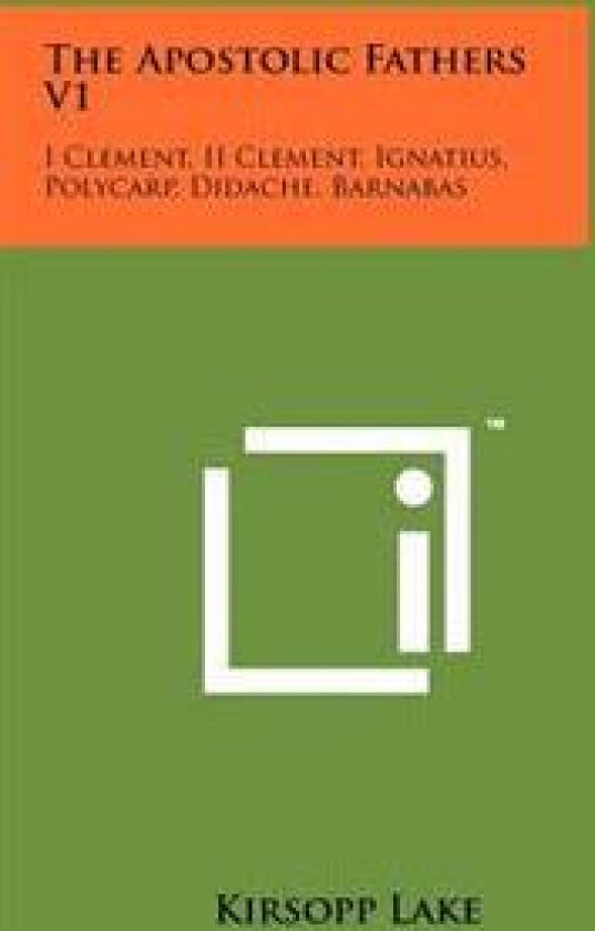 The Apostolic Fathers V1: I Clement, II Clement, Ignatius, Polycarp, Didache, Barnabas