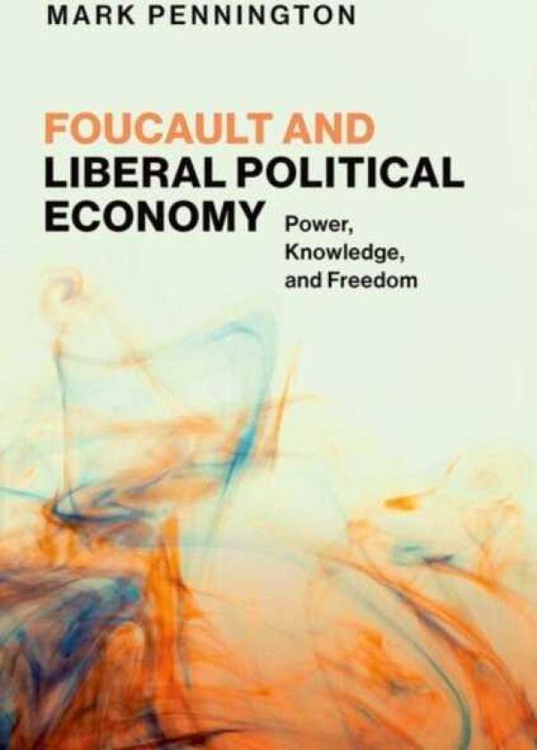 Foucault and Liberal Political Economy Power, Knowledge, and Freedom