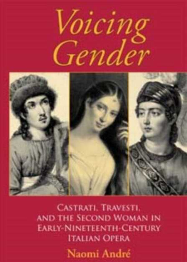 Voicing Gender  Castrati, Travesti, and the Second Woman in EarlyNineteenthCentury Italian Opera
