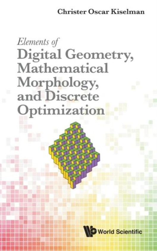 Elements Of Digital Geometry, Mathematical Morphology, And Discrete Optimization av Christer Oscar (Uppsala Univ Sweden) Kiselman