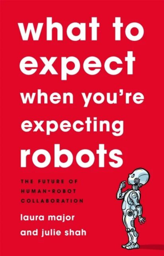 What To Expect When You're Expecting Robots av Julie Shah, Laura Major