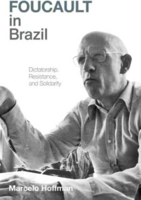 Foucault in Brazil Dictatorship, Resistance, and Solidarity