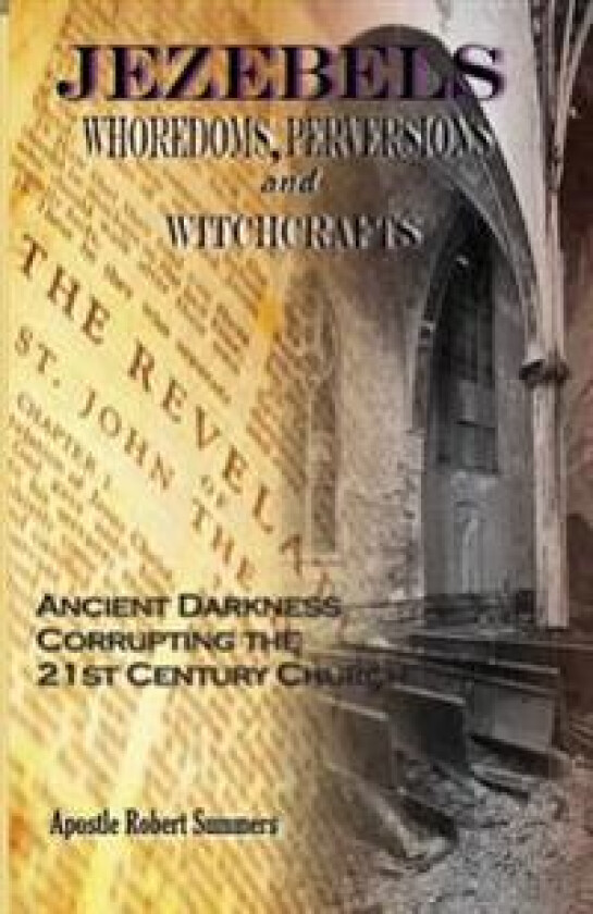 Jezebels Whoredoms, Perversions & Witchcrafts: 'Ancient Darkness Corrupting the 21st Century Church'
