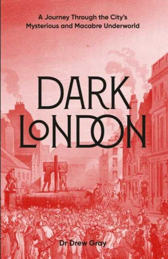 Dark London A Journey Through the City's Mysterious and Macabre Underworld