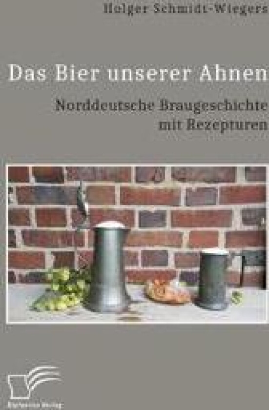 Das Bier unserer Ahnen. Norddeutsche Braugeschichte mit Rezepturen