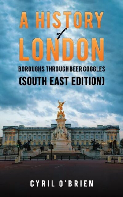 A History of London Boroughs Through Beer Goggles (South East Edition) av Cyril O'Brien
