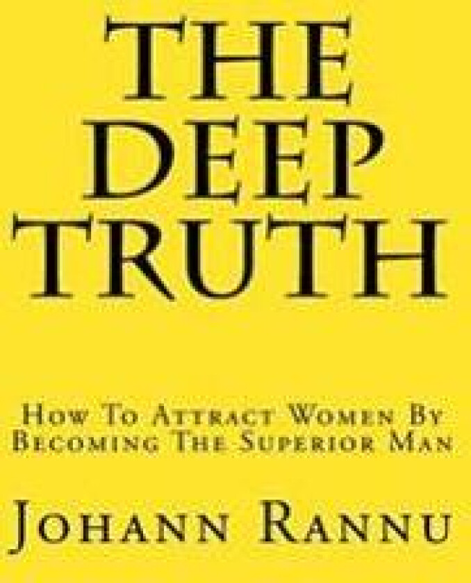 The Deep Truth: How to Attract Women by Becoming the Superior Man