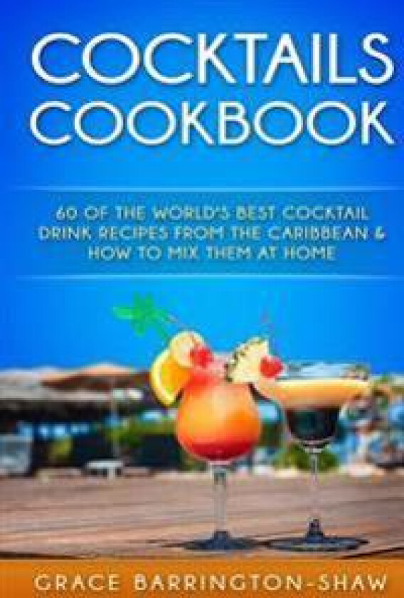 Cocktails Cookbook: 60 of the World's Best Cocktail Drink Recipes from the Caribbean & How to Mix Them at Home.