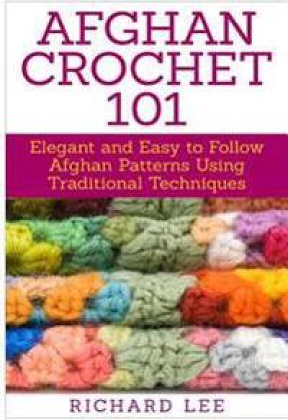 Afghan Crochet 101: Elegant and Easy to Follow Afghan Patterns Using Traditional Techniques