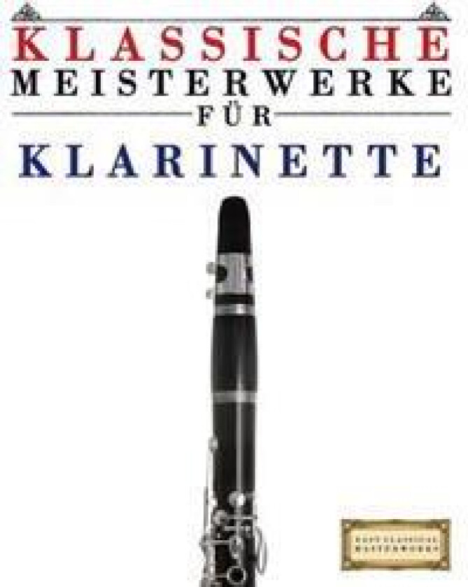 Klassische Meisterwerke Für Klarinette: Leichte Stücke Von Bach, Beethoven, Brahms, Handel, Haydn, Mozart, Schubert, Tchaikovsky, Vivaldi Und Wagner