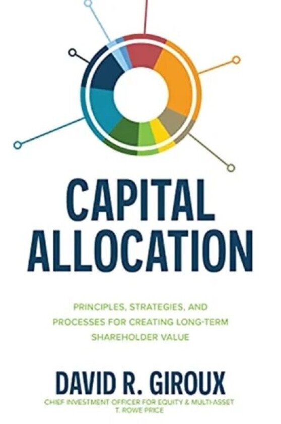 Capital Allocation: Principles, Strategies, and Processes for Creating Long-Term Shareholder Value av David Giroux