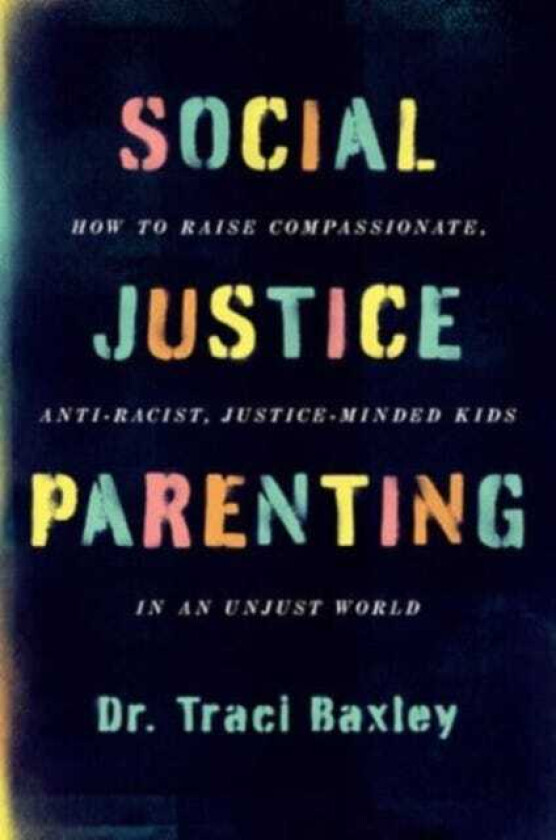 Social Justice Parenting How to Raise Compassionate, AntiRacist, JusticeMinded Kids in an Unjust World