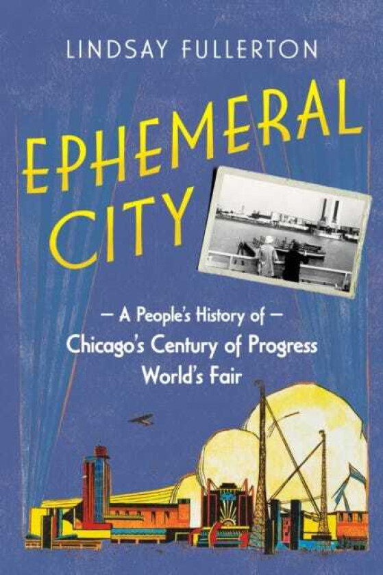 Ephemeral City A People's History of Chicago's Century of Progress World's Fair